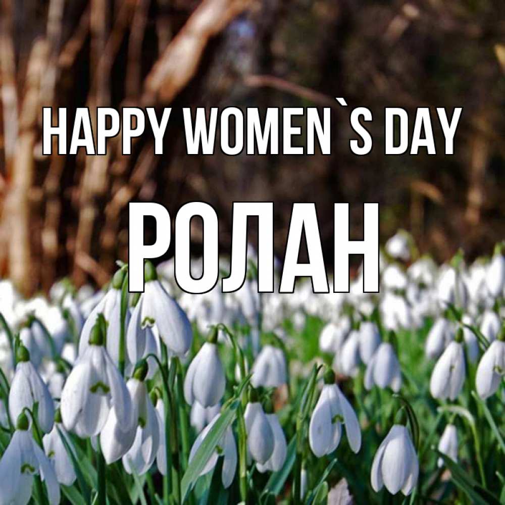 Greetings card с именем, Ролан happy women`s day с подснежниками 1 Greetings with text for free download 
